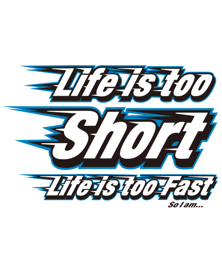LIFE IS TOO SHORT LIFE IS TOO FAST